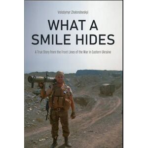 Zholondevskyi, Volodymyr What a Smile Hides: A True Story from the Front Lines of the War in Eastern Ukraine Zholondevskyi, Volodymyr What a Smile Hides: A True Story from the Front Lines of the War in Eastern Ukraine