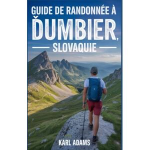 Adams, Karl Guide de randonnée à Ďumbier, Slovaquie: Un guide pour découvrir la nature à travers la randonnée. (Mes carnets de randonnée) Adams, Karl Guide de randonnée à Ďumbier, Slovaquie: Un guide pour découvrir la nature à travers la randonnée. (Mes carnets de randonnée)