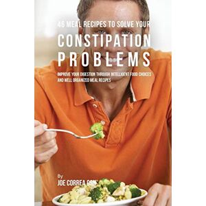 Correa CSN, Joe 46 Meal Recipes to Solve Your Constipation Problems: Improve Your Digestion through Intelligent Food Choices and Well Organized Meal Recipes Correa CSN, Joe 46 Meal Recipes to Solve Your Constipation Problems: Improve Your Digestion through Intelligent Food Choices and Well Organized Meal Recipes