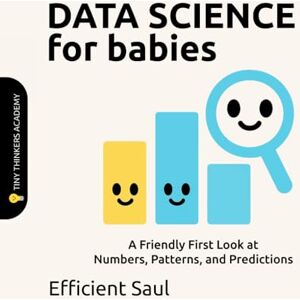 SAUL, EFFICIENT Data Science for Babies (Tiny Thinker Academy): A Friendly First Look at Numbers, Patterns, and Predictions (Tiny Thinkers Academy STEM for Babies) SAUL, EFFICIENT Data Science for Babies (Tiny Thinker Academy): A Friendly First Look at Numbers, Patterns, and Predictions (Tiny Thinkers Academy STEM for Babies)