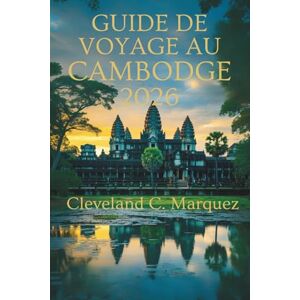 Marquez, Cleveland C. GUIDE DE VOYAGE AU CAMBODGE 2026: Îles des Temples et Voyages Intemporels Marquez, Cleveland C. GUIDE DE VOYAGE AU CAMBODGE 2026: Îles des Temples et Voyages Intemporels