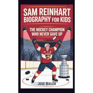 Bixler, Jose SAM REINHART BIOGRAPHY FOR KIDS: The Hockey Champion Who Never Gave Up Bixler, Jose SAM REINHART BIOGRAPHY FOR KIDS: The Hockey Champion Who Never Gave Up
