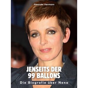 Herrmann, Alexander Jenseits der 99 Ballons: Die Biografie über Nena. Komplett in Farbe Herrmann, Alexander Jenseits der 99 Ballons: Die Biografie über Nena. Komplett in Farbe