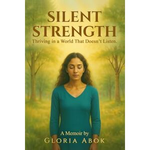 Abok, Gloria Silent Strength: Thriving in a World That Doesn't Listen Abok, Gloria Silent Strength: Thriving in a World That Doesn't Listen