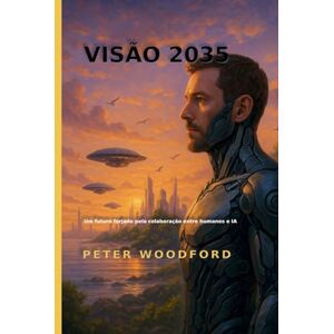 Woodford, Peter VISÃO 2035: Um futuro forjado pela colaboração entre humanos e IA Woodford, Peter VISÃO 2035: Um futuro forjado pela colaboração entre humanos e IA