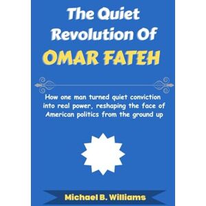 Williams, Michael B The Quiet Revolution of Omar Fateh: How one man turned quiet conviction into real power, reshaping the face of American politics from the ground up (The Story Behind Political Icons) Williams, Michael B The Quiet Revolution of Omar Fateh: How one man turned quiet conviction into real power, reshaping the face of American politics from the ground up (The Story Behind Political Icons)