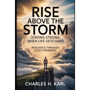 KARL, CHARLES H. RISE ABOVE THE STORM – STAYING STRONG WHEN LIFE GETS HARD: Resilience through God’s promises KARL, CHARLES H. RISE ABOVE THE STORM – STAYING STRONG WHEN LIFE GETS HARD: Resilience through God’s promises