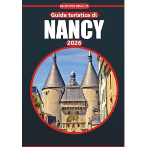 Insights, Globetrek Guida di viaggio di Nancy 2026: Esplora la storia, la cultura, gli approfondimenti essenziali, le attrazioni imperdibili e i tesori locali di una destinazione francese senza tempo Insights, Globetrek Guida di viaggio di Nancy 2026: Esplora la storia, la cultura, gli approfondimenti essenziali, le attrazioni imperdibili e i tesori locali di una destinazione francese senza tempo