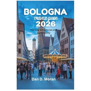 Moran, Dan D. BOLOGNA TRAVEL GUIDE 2026: The City of Porticoes and Gastronomy Moran, Dan D. BOLOGNA TRAVEL GUIDE 2026: The City of Porticoes and Gastronomy