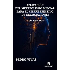 Vivas Socorro, Pedro Miguel APLICACIÓN DEL METABOLISMO MENTAL PARA EL CIERRE EFECTIVO DE NEGOCIACIONES: GUÍA PRÁCTICA Vivas Socorro, Pedro Miguel APLICACIÓN DEL METABOLISMO MENTAL PARA EL CIERRE EFECTIVO DE NEGOCIACIONES: GUÍA PRÁCTICA