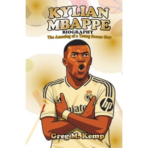 Kemp, Greg M. Kylian Mbappé Biography: The Amazing Story of a Young Soccer Star (Sport Legends Biography for Kids 8-12) Kemp, Greg M. Kylian Mbappé Biography: The Amazing Story of a Young Soccer Star (Sport Legends Biography for Kids 8-12)