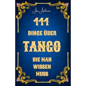 Andreani, Dr. Ani 111 Dinge über Tango, die man wissen muss: Tango als Musik, Tanz, Geschichte und Kultur – 111 verständliche, humorvolle und fundierte Kurzkapitel über Tango Argentino. Andreani, Dr. Ani 111 Dinge über Tango, die man wissen muss: Tango als Musik, Tanz, Geschichte und Kultur – 111 verständliche, humorvolle und fundierte Kurzkapitel über Tango Argentino.