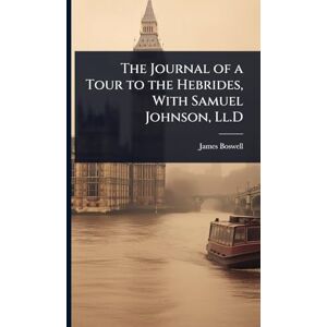 Boswell, James The Journal of a Tour to the Hebrides, With Samuel Johnson, Ll.D Boswell, James The Journal of a Tour to the Hebrides, With Samuel Johnson, Ll.D
