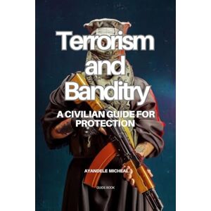 Micheal, Ayandele TERRORISM AND BANDITRY: A Civilian Guide for Protection Micheal, Ayandele TERRORISM AND BANDITRY: A Civilian Guide for Protection