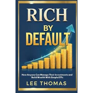 Lee Rich by Default: How Anyone Can Manage Their Investments and Build Wealth With Simple ETFs Lee Rich by Default: How Anyone Can Manage Their Investments and Build Wealth With Simple ETFs