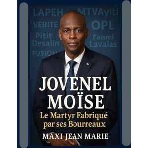 Maxi, Jean Marie Jovenel Moïse Le Martyr Fabriqué par ses Bourreaux: Autopsie d’un complot d’État, entre trahisons politiques, manipulations étrangères et silence complice des élites haïtiennes. Maxi, Jean Marie Jovenel Moïse Le Martyr Fabriqué par ses Bourreaux: Autopsie d’un complot d’État, entre trahisons politiques, manipulations étrangères et silence complice des élites haïtiennes.