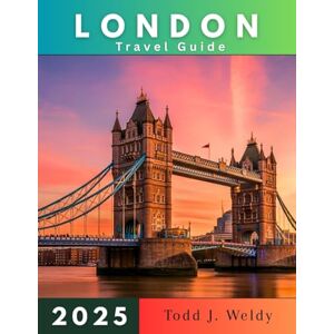 Weldy, Todd J. LONDON TRAVEL GUIDE 2025 Weldy, Todd J. LONDON TRAVEL GUIDE 2025
