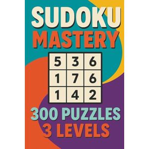 Puusepp, Ott Sudoku Mastery: 300 Puzzles, 3 Levels: "A Complete Puzzle Collection Featuring 100 Easy, 100 Medium, and 100 Hard Challenges to Strengthen Focus, Sharpen Logic, and Elevate Your Sudoku Skills Puusepp, Ott Sudoku Mastery: 300 Puzzles, 3 Levels: "A Complete Puzzle Collection Featuring 100 Easy, 100 Medium, and 100 Hard Challenges to Strengthen Focus, Sharpen Logic, and Elevate Your Sudoku Skills