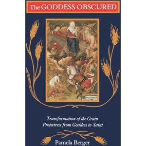 Berger, Pamela C. Goddess Obscured: Transformation of the Grain Protectress from Goddess to Saint Berger, Pamela C. Goddess Obscured: Transformation of the Grain Protectress from Goddess to Saint