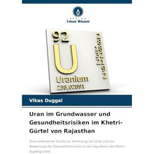 Duggal, Vikas Uran im Grundwasser und Gesundheitsrisiken im Khetri-Gürtel von Rajasthan: Eine umfassende Studie zur Verteilung von Uran und zur Bewertung des ... in den Aquiferen des Khetri-Kupfergürtels Duggal, Vikas Uran im Grundwasser und Gesundheitsrisiken im Khetri-Gürtel von Rajasthan: Eine umfassende Studie zur Verteilung von Uran und zur Bewertung des ... in den Aquiferen des Khetri-Kupfergürtels