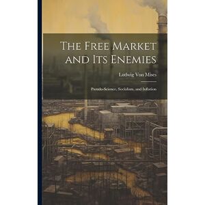 Mises, Ludwig Von The Free Market and its Enemies: Pseudo-Science, Socialism, and Inflation Mises, Ludwig Von The Free Market and its Enemies: Pseudo-Science, Socialism, and Inflation