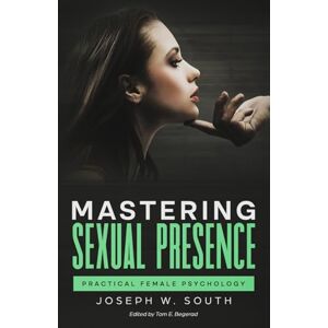 South, Joseph Mastering Sexual Presence: Practical Female Psychology (The Joseph W. South Collection) South, Joseph Mastering Sexual Presence: Practical Female Psychology (The Joseph W. South Collection)