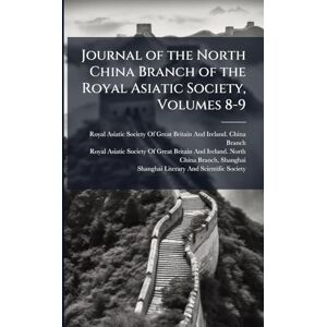 Journal of the North China Branch of the Royal Asiatic Society, Volumes 8-9 Journal of the North China Branch of the Royal Asiatic Society, Volumes 8-9