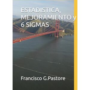 Pastore PhD., Francisco G. ESTADISTICA, MEJORAMIENTO y 6 SIGMAS Pastore PhD., Francisco G. ESTADISTICA, MEJORAMIENTO y 6 SIGMAS