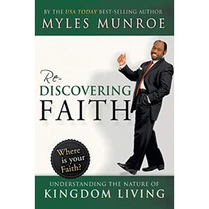 Munroe, Myles Rediscovering Faith: Understanding the Nature of Kingdom Living Munroe, Myles Rediscovering Faith: Understanding the Nature of Kingdom Living