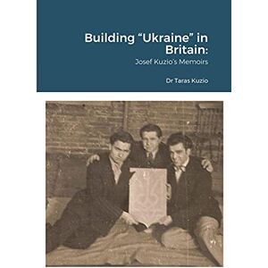 Kuzio, Taras Building “Ukraine” in Britain: Josef Kuzio’s Memoirs Kuzio, Taras Building “Ukraine” in Britain: Josef Kuzio’s Memoirs