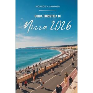 Shimmer, Monroe K. GUIDA TURISTICA DI Nizza 2026: Giorni tranquilli sulla Costa Azzurra francese Shimmer, Monroe K. GUIDA TURISTICA DI Nizza 2026: Giorni tranquilli sulla Costa Azzurra francese