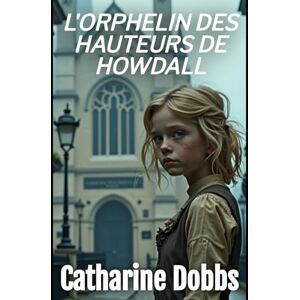 Dobbs, Catharine L'Orphelin des Hauteurs de Howdall: 1 (Sagas Romantiques Victoriennes) Dobbs, Catharine L'Orphelin des Hauteurs de Howdall: 1 (Sagas Romantiques Victoriennes)