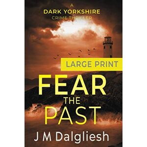 Dalgliesh, J M Fear the Past: A Dark Yorkshire Crime Thriller (Large Print): 5 Dalgliesh, J M Fear the Past: A Dark Yorkshire Crime Thriller (Large Print): 5