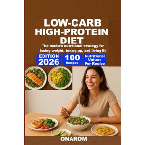 ONAROM LOW-CARB, HIGH-PROTEIN DIET: The modern nutritional strategy for losing weight, toning up, and living fit ONAROM LOW-CARB, HIGH-PROTEIN DIET: The modern nutritional strategy for losing weight, toning up, and living fit