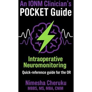 Cheruku, Dr Nimesha An IONM Clinician's POCKET Guide: Quick Reference Guide for the OR Cheruku, Dr Nimesha An IONM Clinician's POCKET Guide: Quick Reference Guide for the OR