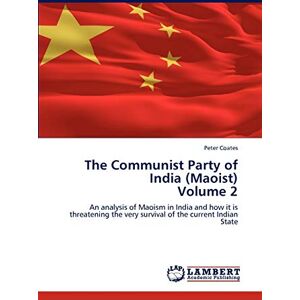 Coates, Peter The Communist Party of India (Maoist) Volume 2: An analysis of Maoism in India and how it is threatening the very survival of the current Indian State Coates, Peter The Communist Party of India (Maoist) Volume 2: An analysis of Maoism in India and how it is threatening the very survival of the current Indian State