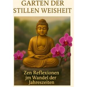 Anlauf, Lars Der Garten der stillen Weisheit Zen-Reflexionen im Wandel der Jahreszeiten: Zen-inspirierte Impulse für Klarheit, Gelassenheit und ein bewusstes Leben Anlauf, Lars Der Garten der stillen Weisheit Zen-Reflexionen im Wandel der Jahreszeiten: Zen-inspirierte Impulse für Klarheit, Gelassenheit und ein bewusstes Leben