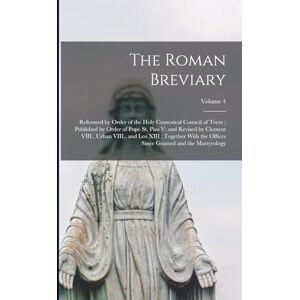 Anonymous The Roman Breviary: Reformed by Order of the Holy Cumenical Council of Trent; Published by Order of Pope St. Pius V; and Revised by Clement VIII., ... Since Granted and the Martyrology; Volume 4 Anonymous The Roman Breviary: Reformed by Order of the Holy Cumenical Council of Trent; Published by Order of Pope St. Pius V; and Revised by Clement VIII., ... Since Granted and the Martyrology; Volume 4