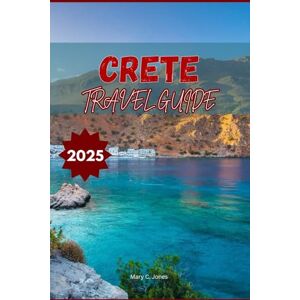 Jones, Mary C. Crete Travel Guide 2025: Explore Beaches, Hidden Villages, Ancient Ruins, Local Food & 7-Day Itinerary for an Unforgettable Greek Island Vacation Jones, Mary C. Crete Travel Guide 2025: Explore Beaches, Hidden Villages, Ancient Ruins, Local Food & 7-Day Itinerary for an Unforgettable Greek Island Vacation