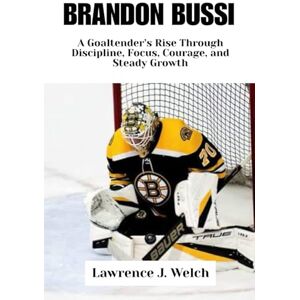 Welch, Lawrence J. BRANDON BUSSI: A Goaltender’s Rise Through Discipline, Focus, Courage, and Steady Growth (Legends of Modern Sport Series) Welch, Lawrence J. BRANDON BUSSI: A Goaltender’s Rise Through Discipline, Focus, Courage, and Steady Growth (Legends of Modern Sport Series)
