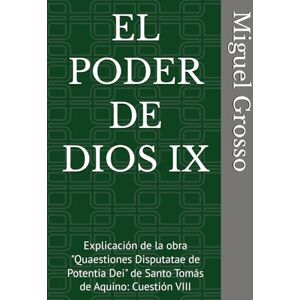 Grosso, Miguel EL PODER DE DIOS IX: Explicación de la obra "Quaestiones Disputatae de Potentia Dei" de Santo Tomás de Aquino: Cuestión VIII (La Sabiduría tomista: Reflexiones sobre el Poder de Dios) Grosso, Miguel EL PODER DE DIOS IX: Explicación de la obra "Quaestiones Disputatae de Potentia Dei" de Santo Tomás de Aquino: Cuestión VIII (La Sabiduría tomista: Reflexiones sobre el Poder de Dios)