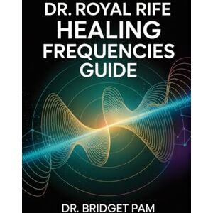 Pam, Bridget Dr. Royal Rife Healing Frequencies Guide: A Comprehensive Guide for the Rife Machine with Detailed Frequencies for Healing of Different Health Conditions Pam, Bridget Dr. Royal Rife Healing Frequencies Guide: A Comprehensive Guide for the Rife Machine with Detailed Frequencies for Healing of Different Health Conditions