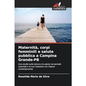 Silva Maternità, corpi femminili e salute pubblica a Campina Grande-PB: Uno studio sulle donne e la salute nel periodo coloniale e la sua relazione con l'epoca contemporanea Silva Maternità, corpi femminili e salute pubblica a Campina Grande-PB: Uno studio sulle donne e la salute nel periodo coloniale e la sua relazione con l'epoca contemporanea
