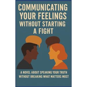 Dekeyser, Allen Communicating your feelings without starting a fight Dekeyser, Allen Communicating your feelings without starting a fight