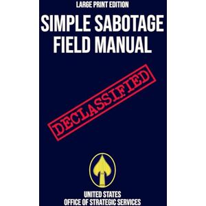 United Simple Sabotage Field Manual (Large Print Edition): Declassified World War II Handbook of Sabotage Techniques to Disrupt Enemy Operations United Simple Sabotage Field Manual (Large Print Edition): Declassified World War II Handbook of Sabotage Techniques to Disrupt Enemy Operations