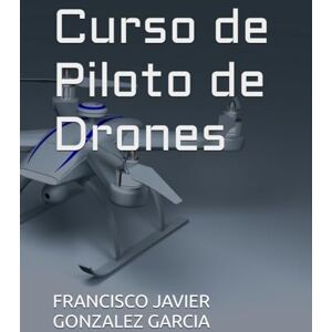 GONZALEZ GARCIA, FRANCISCO JAVIER Curso de Piloto de Drones GONZALEZ GARCIA, FRANCISCO JAVIER Curso de Piloto de Drones