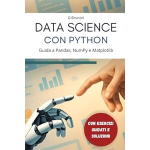 Brunori, Davide Data Science con Python: Guida a Pandas, NumPy e Matplotlib Brunori, Davide Data Science con Python: Guida a Pandas, NumPy e Matplotlib