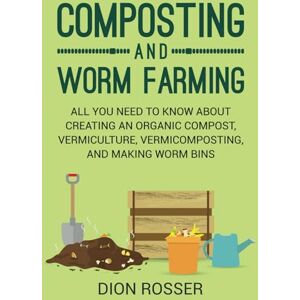 Rosser, Dion Composting and Worm Farming: All You Need to Know About Creating an Organic Compost, Vermiculture, Vermicomposting, and Making Worm Bins (Self-sustaining) Rosser, Dion Composting and Worm Farming: All You Need to Know About Creating an Organic Compost, Vermiculture, Vermicomposting, and Making Worm Bins (Self-sustaining)