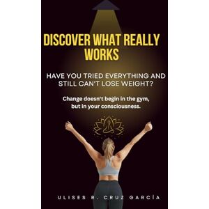 Cruz Garcia, Ulises Ramon Discover what really works: The Mindfulness method that transforms your body from within,learn to listen to your body Cruz Garcia, Ulises Ramon Discover what really works: The Mindfulness method that transforms your body from within,learn to listen to your body