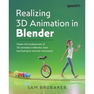 Brubaker, Sam Realizing 3D Animation in Blender: Master the fundamentals of 3D animation in Blender, from keyframing to character movement Brubaker, Sam Realizing 3D Animation in Blender: Master the fundamentals of 3D animation in Blender, from keyframing to character movement